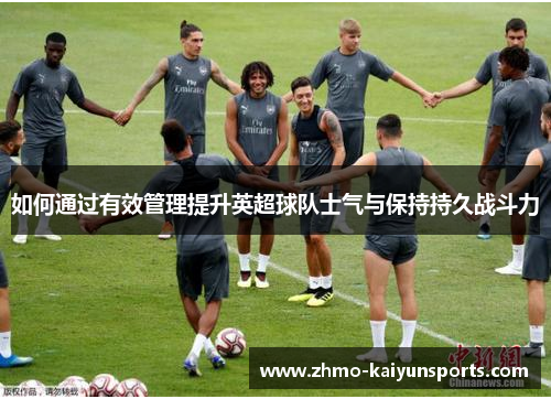如何通过有效管理提升英超球队士气与保持持久战斗力