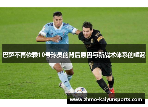 巴萨不再依赖10号球员的背后原因与新战术体系的崛起