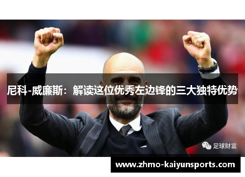 尼科-威廉斯：解读这位优秀左边锋的三大独特优势