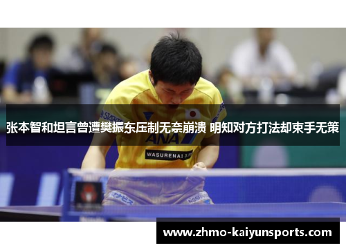 张本智和坦言曾遭樊振东压制无奈崩溃 明知对方打法却束手无策