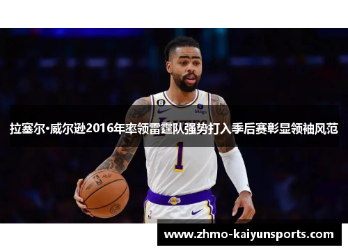 拉塞尔·威尔逊2016年率领雷霆队强势打入季后赛彰显领袖风范 拉塞尔·威尔逊2016年率领雷霆队强势打入季后赛彰显领袖风范