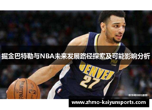 掘金巴特勒与NBA未来发展路径探索及可能影响分析 掘金巴特勒与NBA未来发展路径探索及可能影响分析
