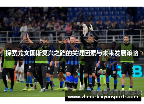 探索尤文图斯复兴之路的关键因素与未来发展策略