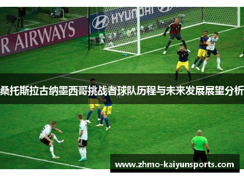 桑托斯拉古纳墨西哥挑战者球队历程与未来发展展望分析 桑托斯拉古纳墨西哥挑战者球队历程与未来发展展望分析