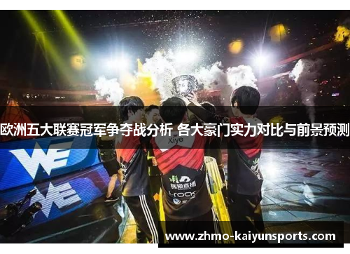 欧洲五大联赛冠军争夺战分析 各大豪门实力对比与前景预测 欧洲五大联赛冠军争夺战分析 各大豪门实力对比与前景预测