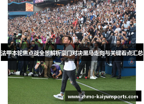 法甲本轮焦点战全景解析豪门对决黑马走向与关键看点汇总