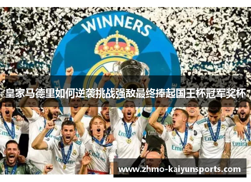 皇家马德里如何逆袭挑战强敌最终捧起国王杯冠军奖杯