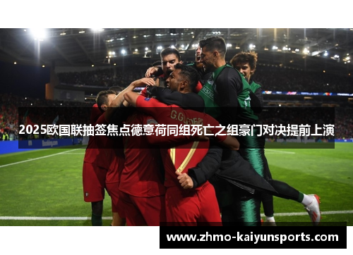 2025欧国联抽签焦点德意荷同组死亡之组豪门对决提前上演 2025欧国联抽签焦点德意荷同组死亡之组豪门对决提前上演