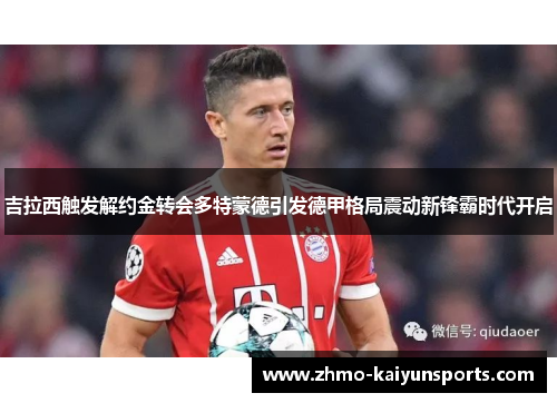 吉拉西触发解约金转会多特蒙德引发德甲格局震动新锋霸时代开启