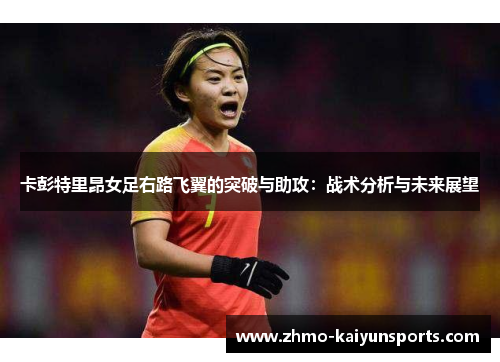 卡彭特里昂女足右路飞翼的突破与助攻：战术分析与未来展望