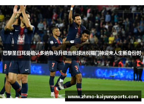 巴黎圣日耳曼确认多纳鲁马升级当爸球迷祝福门神迎来人生新身份时