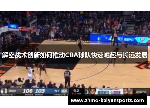 解密战术创新如何推动CBA球队快速崛起与长远发展 解密战术创新如何推动CBA球队快速崛起与长远发展