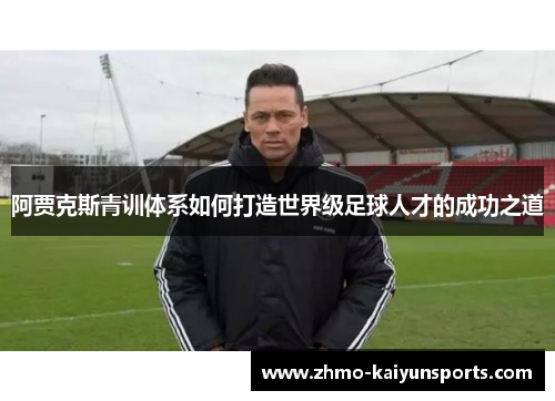 阿贾克斯青训体系如何打造世界级足球人才的成功之道