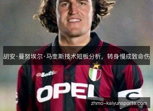 胡安·曼努埃尔·马奎斯技术短板分析，转身慢成致命伤