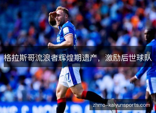 格拉斯哥流浪者辉煌期遗产，激励后世球队