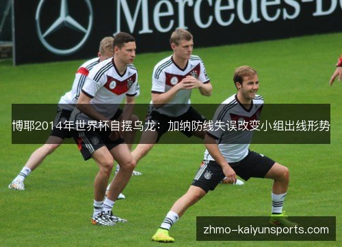 博耶2014年世界杯自摆乌龙：加纳防线失误改变小组出线形势